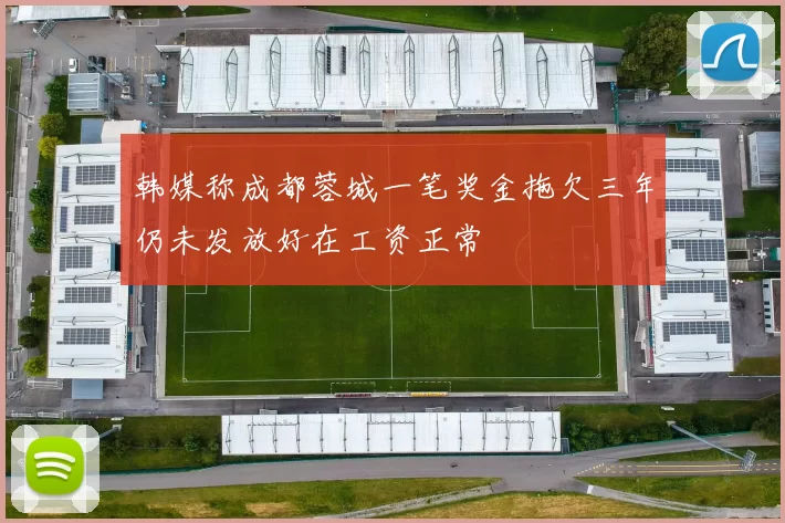 韩媒称成都蓉城一笔奖金拖欠三年仍未发放好在工资正常